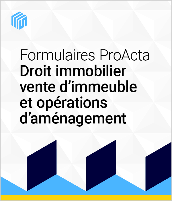 Formulaires ProActa droit immobilier : vente d'immeuble et opérations d'aménagement