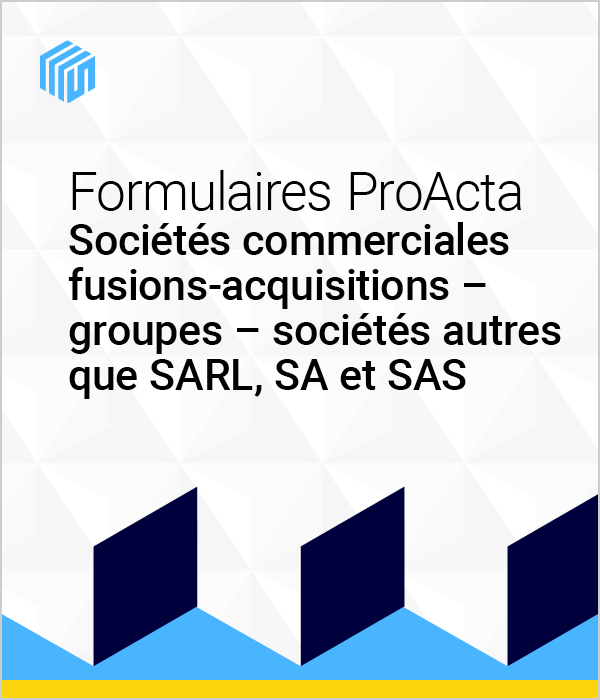 Formulaires ProActa sociétés commerciales : fusions-acquisitions - groupes - sociétés autres que SARL, SA et SAS