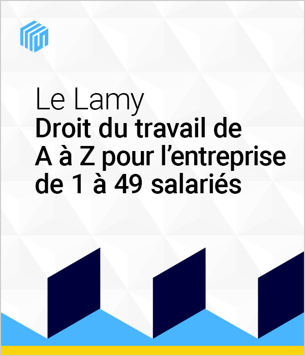 Le droit du travail de A à Z pour l'entreprise de 1 à 49 salariés